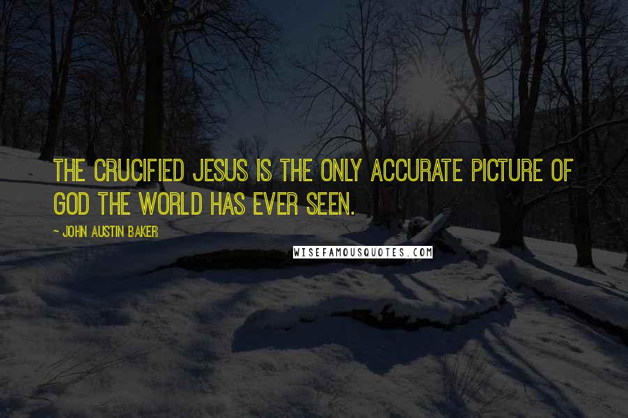 John Austin Baker quotes: The crucified Jesus is the only accurate picture of God the world has ever seen.