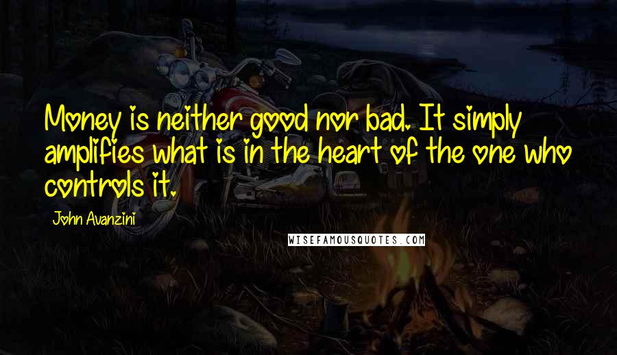 John Avanzini quotes: Money is neither good nor bad. It simply amplifies what is in the heart of the one who controls it.