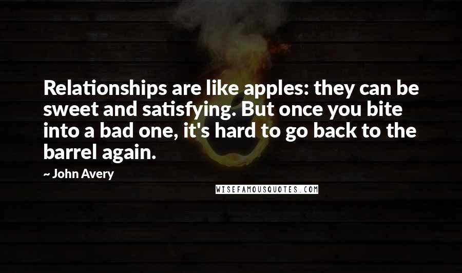 John Avery quotes: Relationships are like apples: they can be sweet and satisfying. But once you bite into a bad one, it's hard to go back to the barrel again.