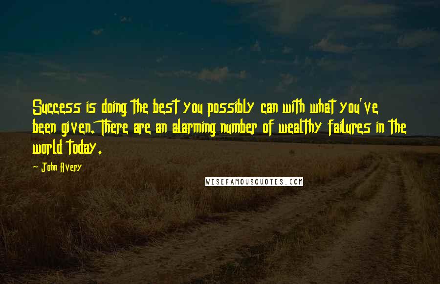 John Avery quotes: Success is doing the best you possibly can with what you've been given. There are an alarming number of wealthy failures in the world today.