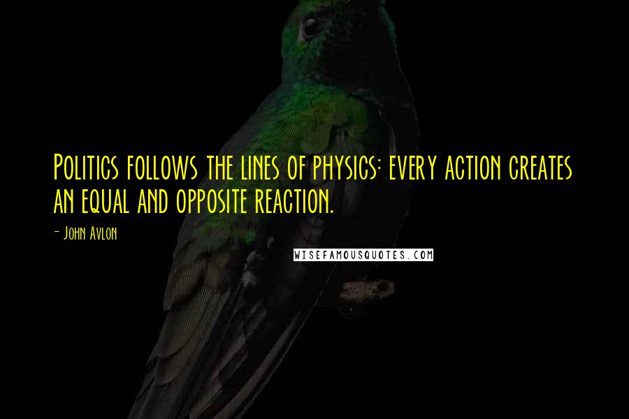 John Avlon quotes: Politics follows the lines of physics: every action creates an equal and opposite reaction.