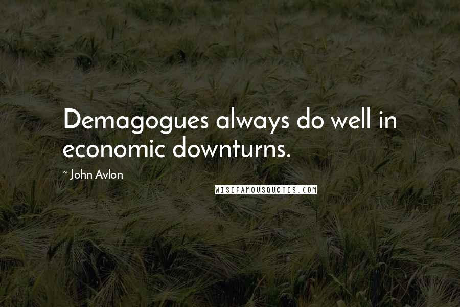 John Avlon quotes: Demagogues always do well in economic downturns.