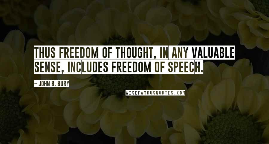 John B. Bury quotes: Thus freedom of thought, in any valuable sense, includes freedom of speech.