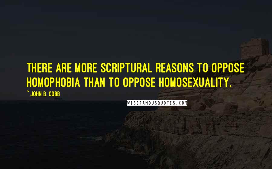 John B. Cobb quotes: There are more scriptural reasons to oppose homophobia than to oppose homosexuality.