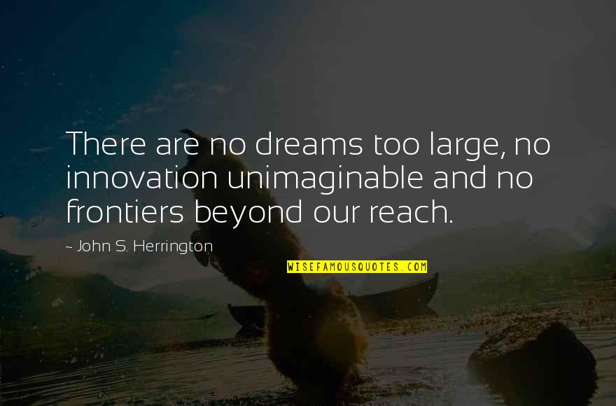 John B. Herrington Quotes By John S. Herrington: There are no dreams too large, no innovation