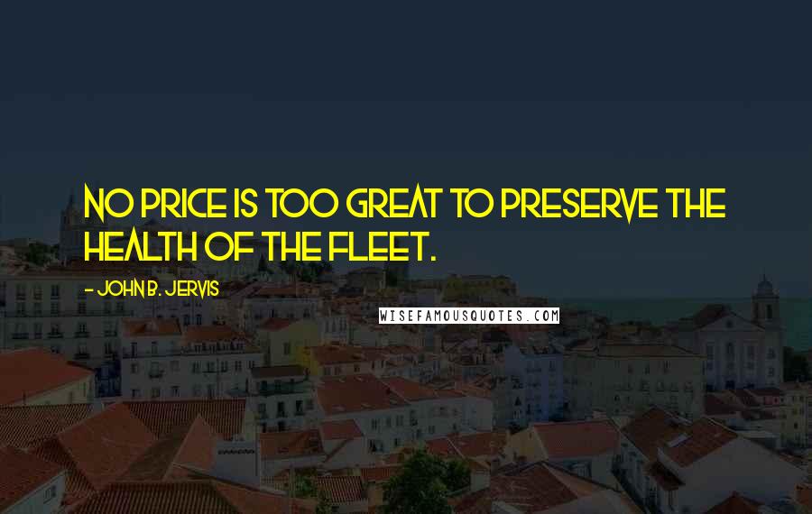 John B. Jervis quotes: No price is too great to preserve the health of the fleet.