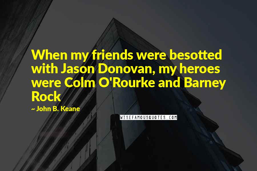 John B. Keane quotes: When my friends were besotted with Jason Donovan, my heroes were Colm O'Rourke and Barney Rock