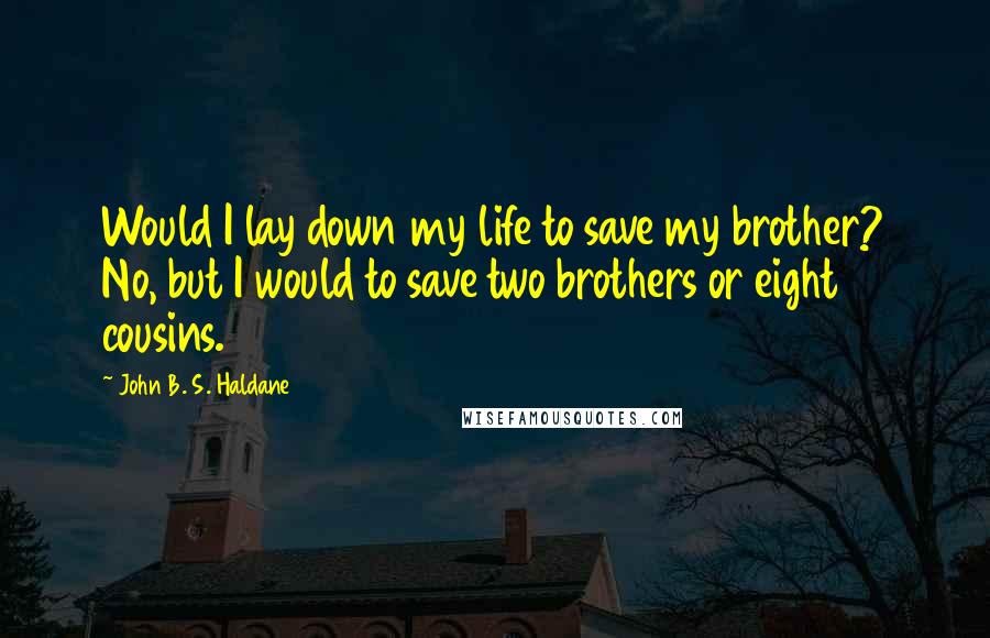 John B. S. Haldane quotes: Would I lay down my life to save my brother? No, but I would to save two brothers or eight cousins.