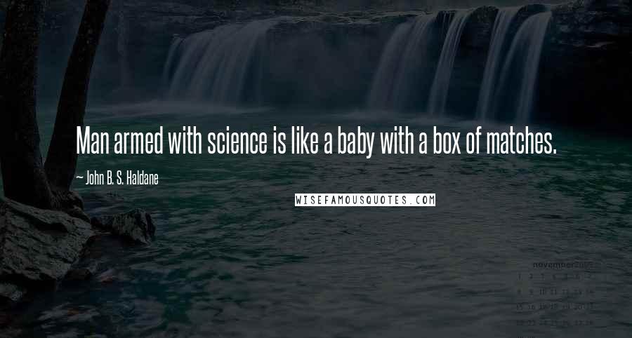 John B. S. Haldane quotes: Man armed with science is like a baby with a box of matches.