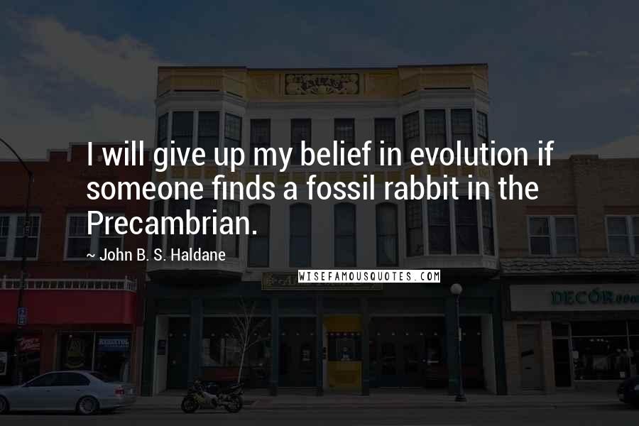 John B. S. Haldane quotes: I will give up my belief in evolution if someone finds a fossil rabbit in the Precambrian.