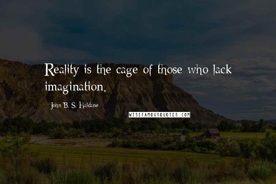 John B. S. Haldane quotes: Reality is the cage of those who lack imagination.