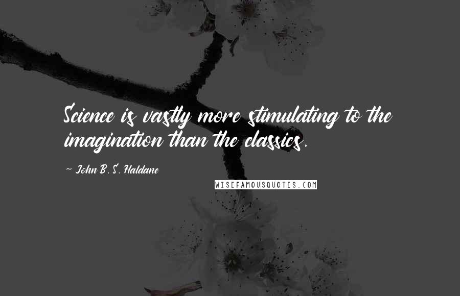 John B. S. Haldane quotes: Science is vastly more stimulating to the imagination than the classics.