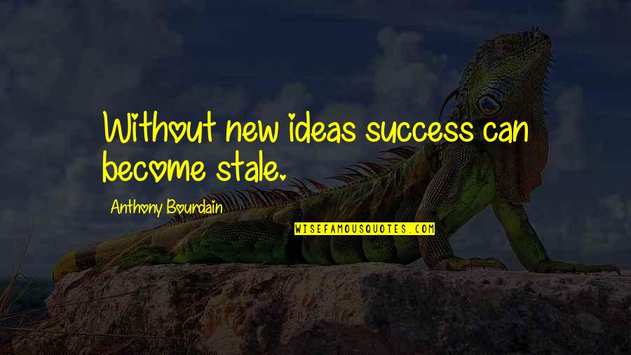 John B Stetson Quotes By Anthony Bourdain: Without new ideas success can become stale.
