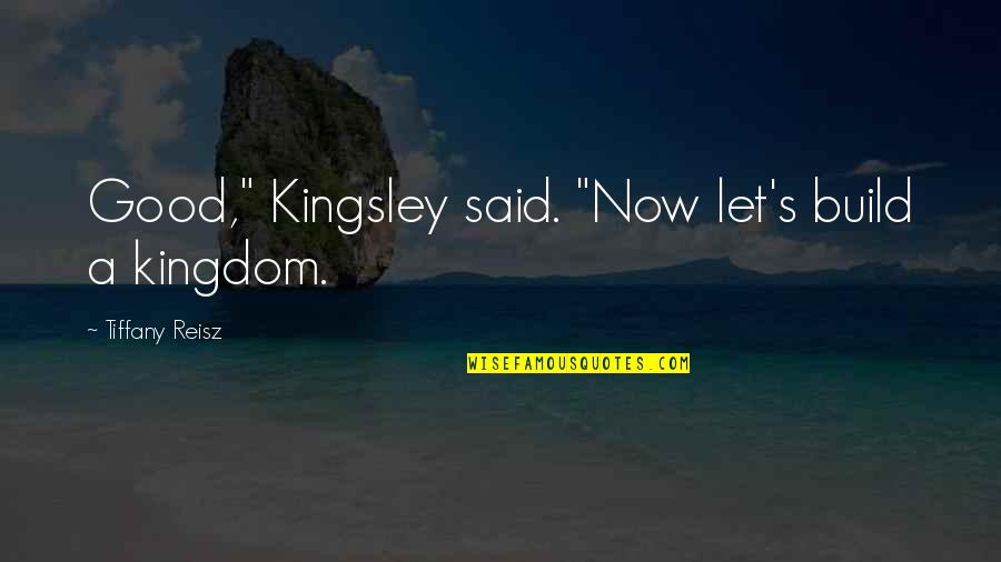 John Bacchus Quotes By Tiffany Reisz: Good," Kingsley said. "Now let's build a kingdom.
