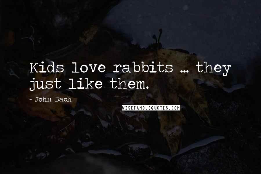 John Bach quotes: Kids love rabbits ... they just like them.