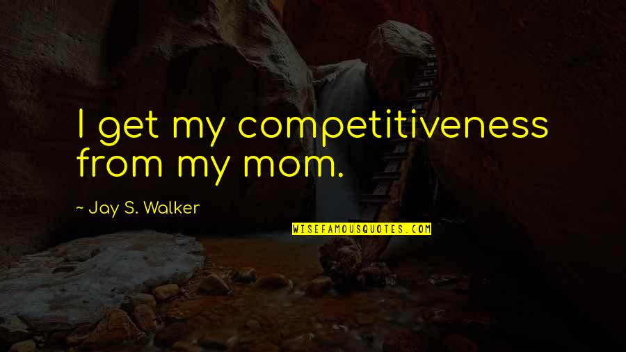 John Bachtell Quotes By Jay S. Walker: I get my competitiveness from my mom.