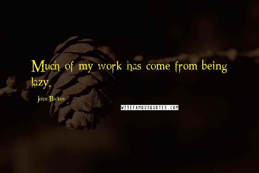 John Backus quotes: Much of my work has come from being lazy.