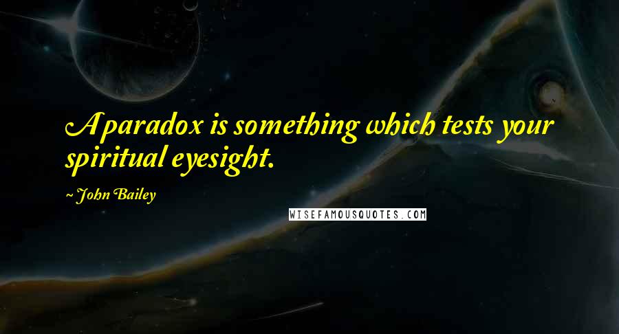 John Bailey quotes: A paradox is something which tests your spiritual eyesight.