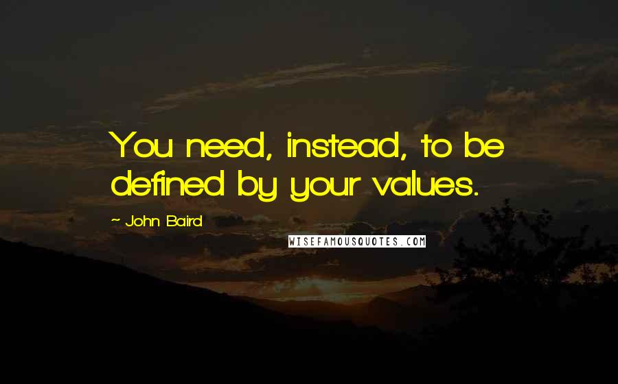 John Baird quotes: You need, instead, to be defined by your values.