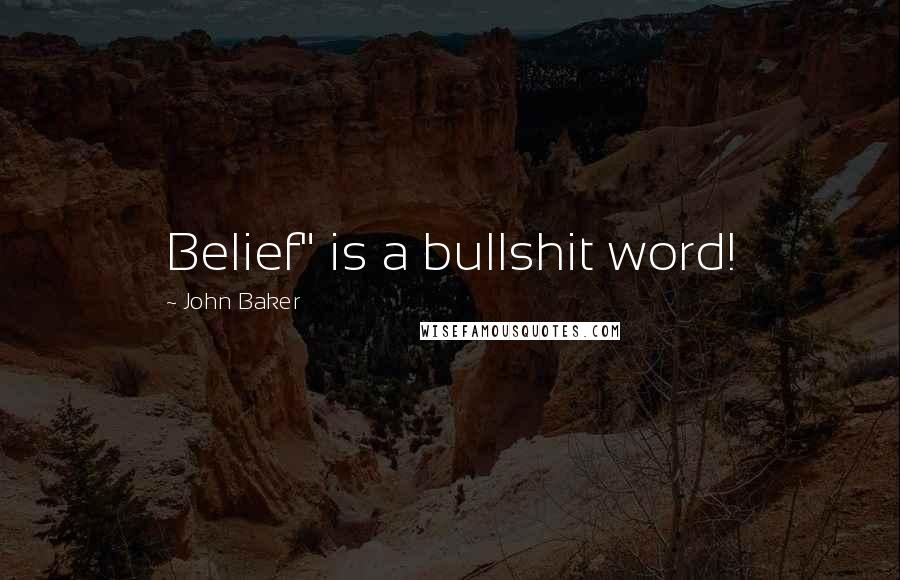 John Baker quotes: Belief" is a bullshit word!