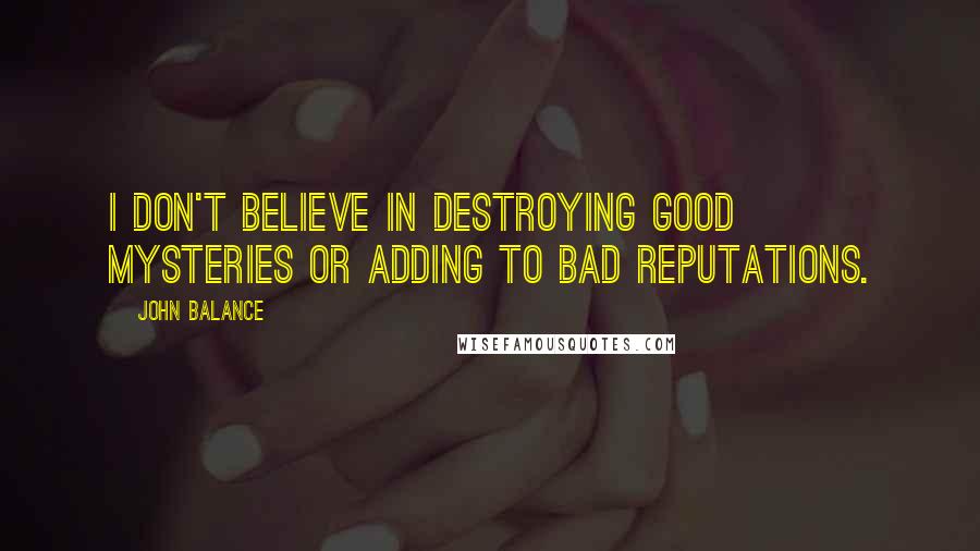 John Balance quotes: I don't believe in destroying GOOD mysteries or adding to BAD reputations.