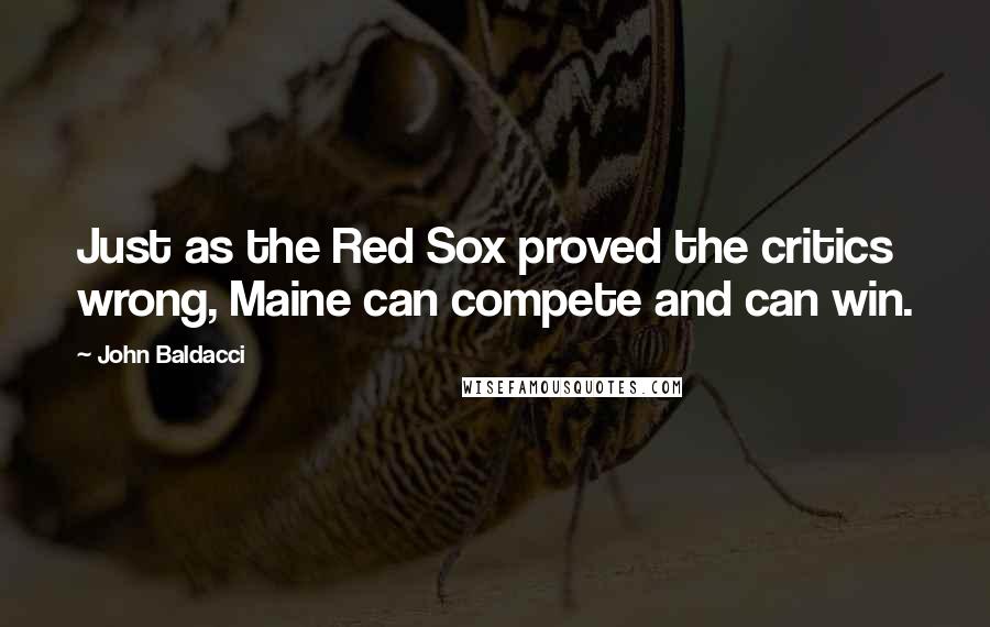 John Baldacci quotes: Just as the Red Sox proved the critics wrong, Maine can compete and can win.
