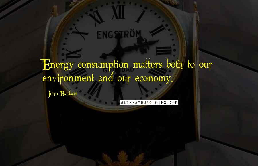 John Baldacci quotes: Energy consumption matters both to our environment and our economy.