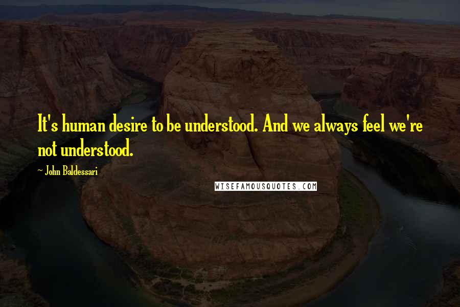 John Baldessari quotes: It's human desire to be understood. And we always feel we're not understood.