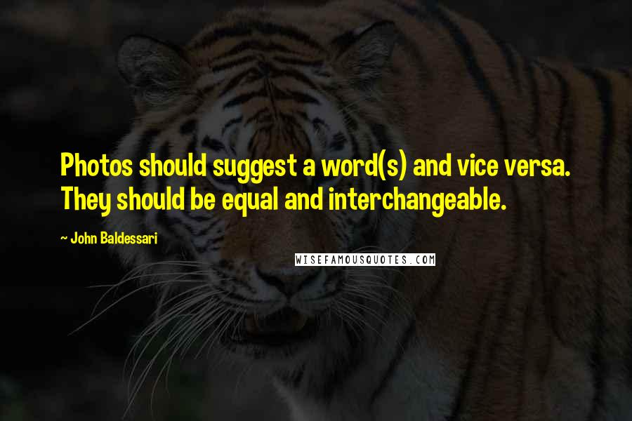 John Baldessari quotes: Photos should suggest a word(s) and vice versa. They should be equal and interchangeable.