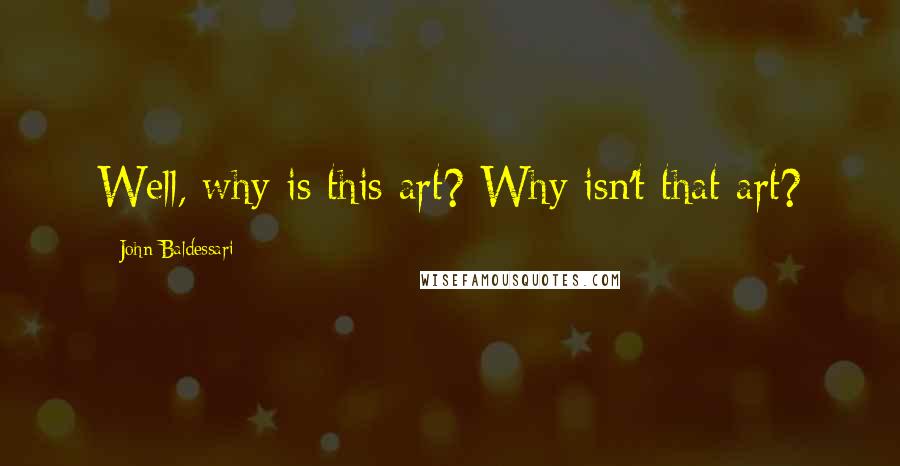 John Baldessari quotes: Well, why is this art? Why isn't that art?