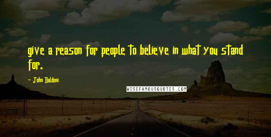 John Baldoni quotes: give a reason for people to believe in what you stand for.