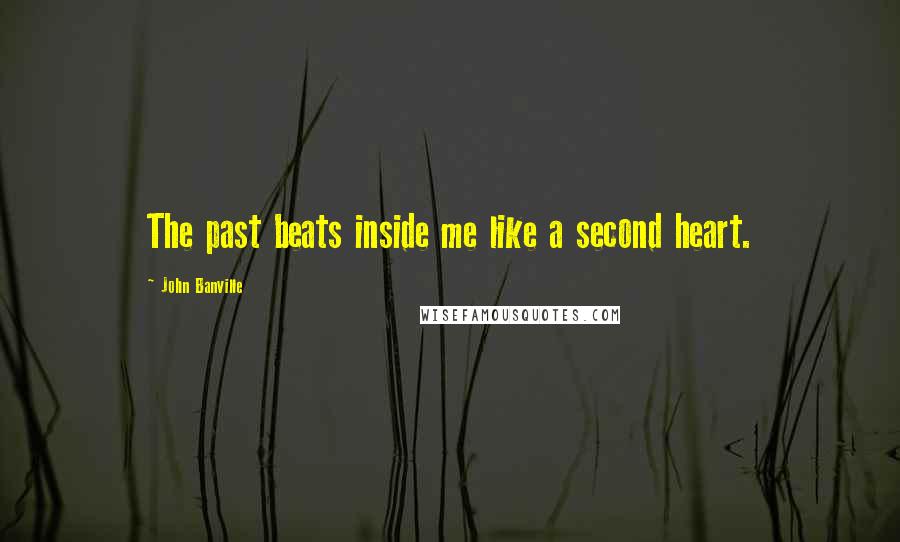 John Banville quotes: The past beats inside me like a second heart.