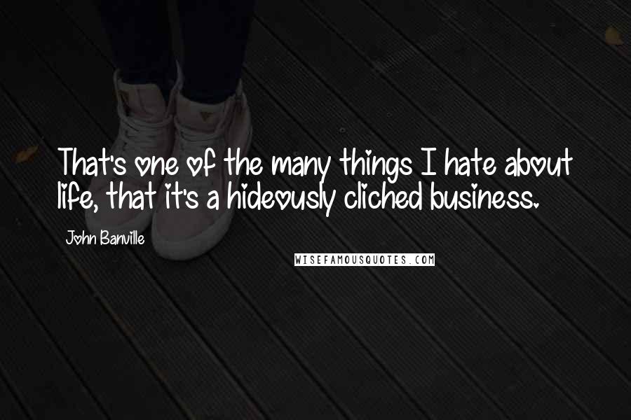 John Banville quotes: That's one of the many things I hate about life, that it's a hideously cliched business.