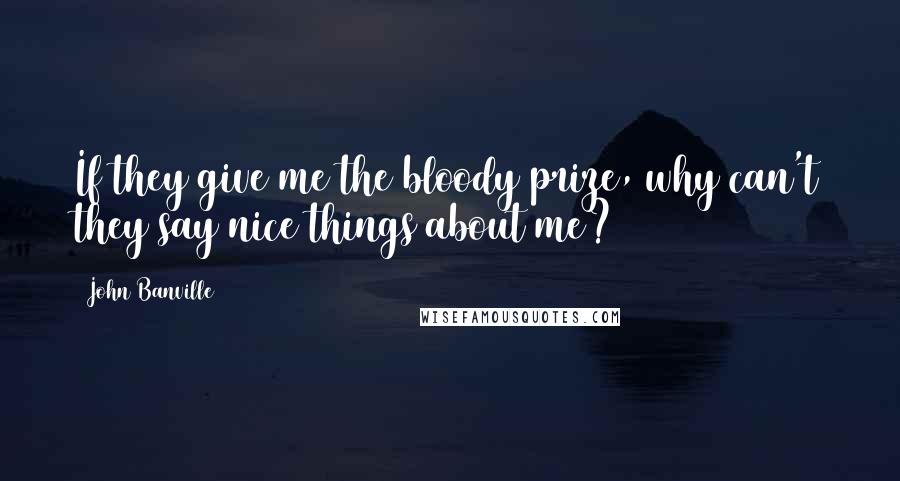 John Banville quotes: If they give me the bloody prize, why can't they say nice things about me?