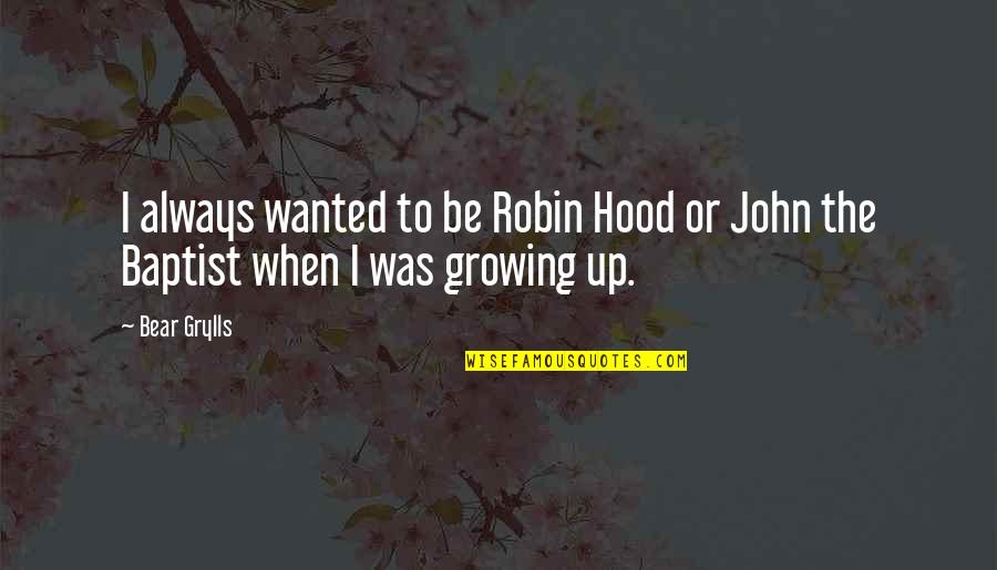 John Baptist Quotes By Bear Grylls: I always wanted to be Robin Hood or