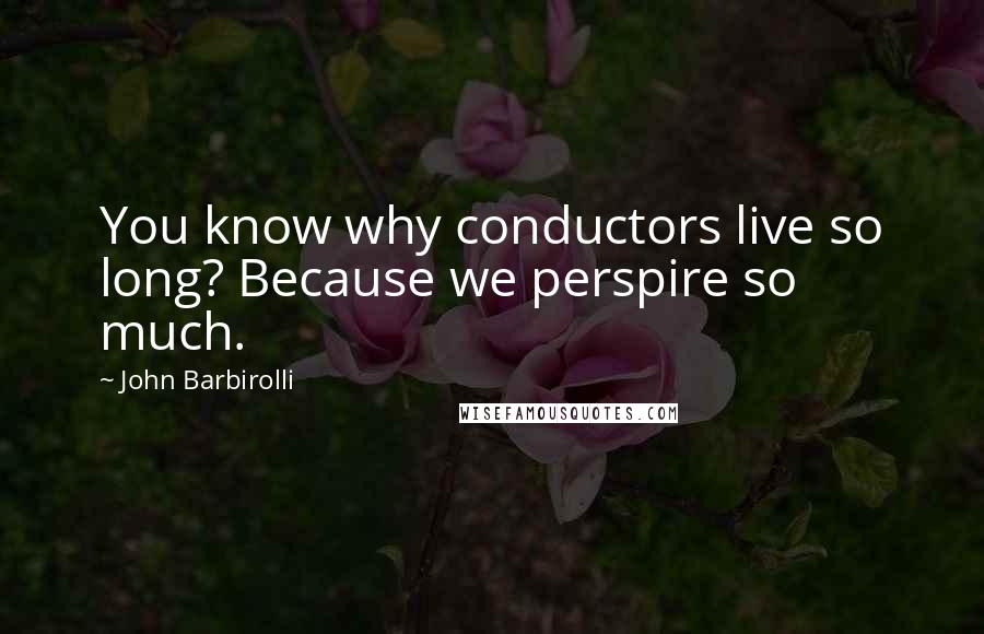 John Barbirolli quotes: You know why conductors live so long? Because we perspire so much.