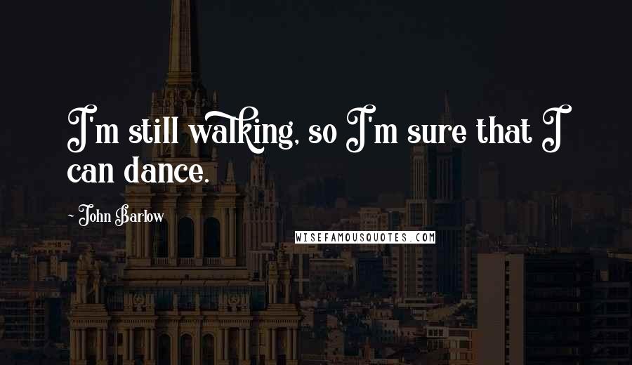John Barlow quotes: I'm still walking, so I'm sure that I can dance.