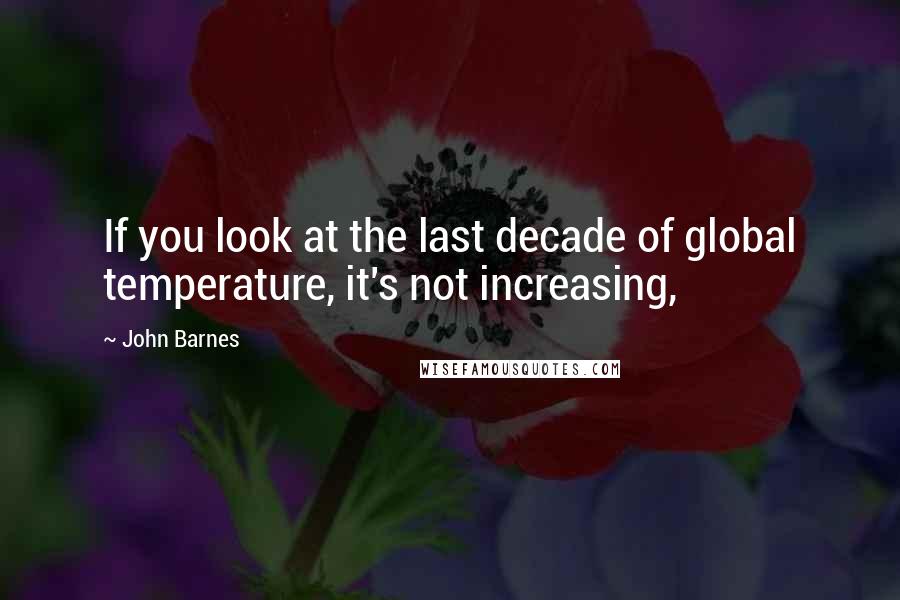 John Barnes quotes: If you look at the last decade of global temperature, it's not increasing,