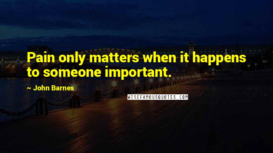 John Barnes quotes: Pain only matters when it happens to someone important.