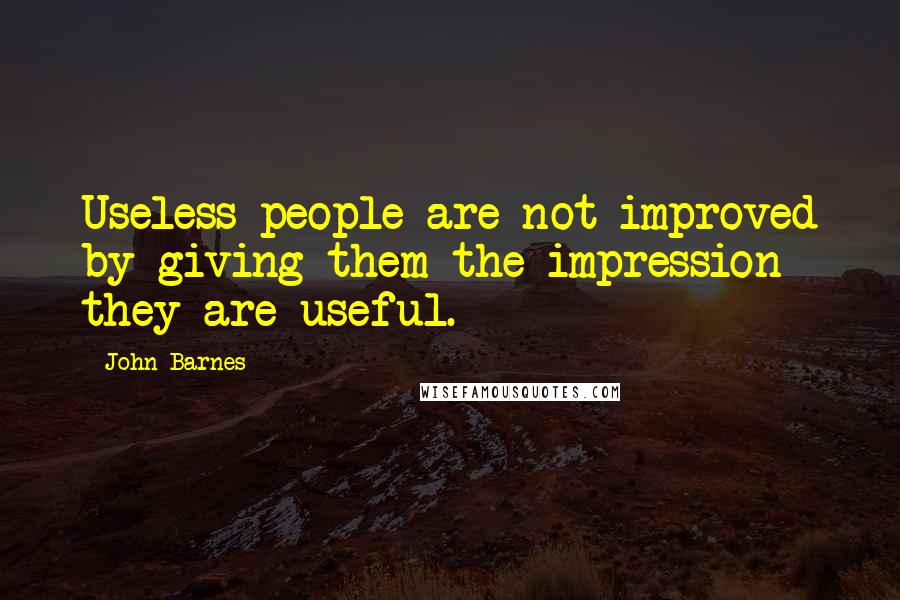 John Barnes quotes: Useless people are not improved by giving them the impression they are useful.