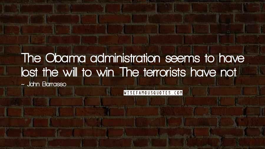 John Barrasso quotes: The Obama administration seems to have lost the will to win. The terrorists have not.