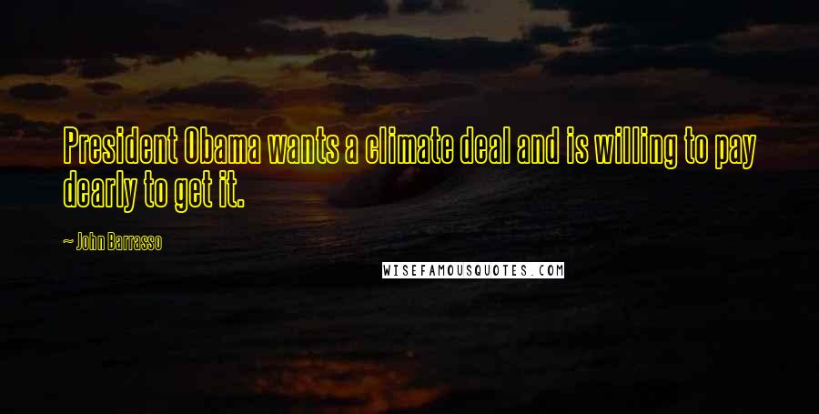 John Barrasso quotes: President Obama wants a climate deal and is willing to pay dearly to get it.