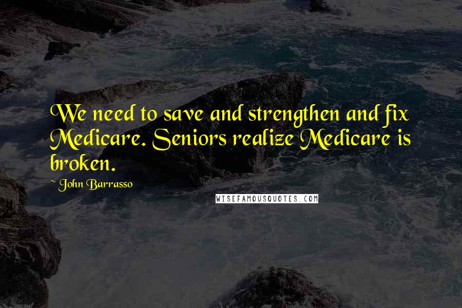 John Barrasso quotes: We need to save and strengthen and fix Medicare. Seniors realize Medicare is broken.