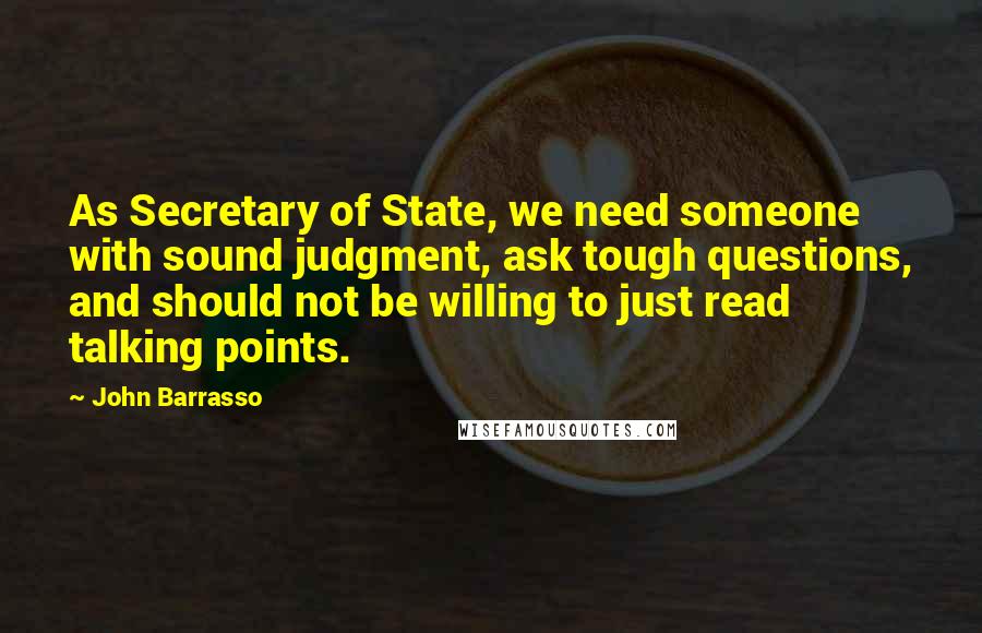 John Barrasso quotes: As Secretary of State, we need someone with sound judgment, ask tough questions, and should not be willing to just read talking points.