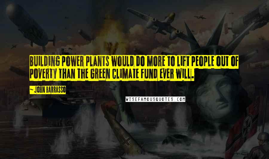 John Barrasso quotes: Building power plants would do more to lift people out of poverty than the Green Climate Fund ever will.