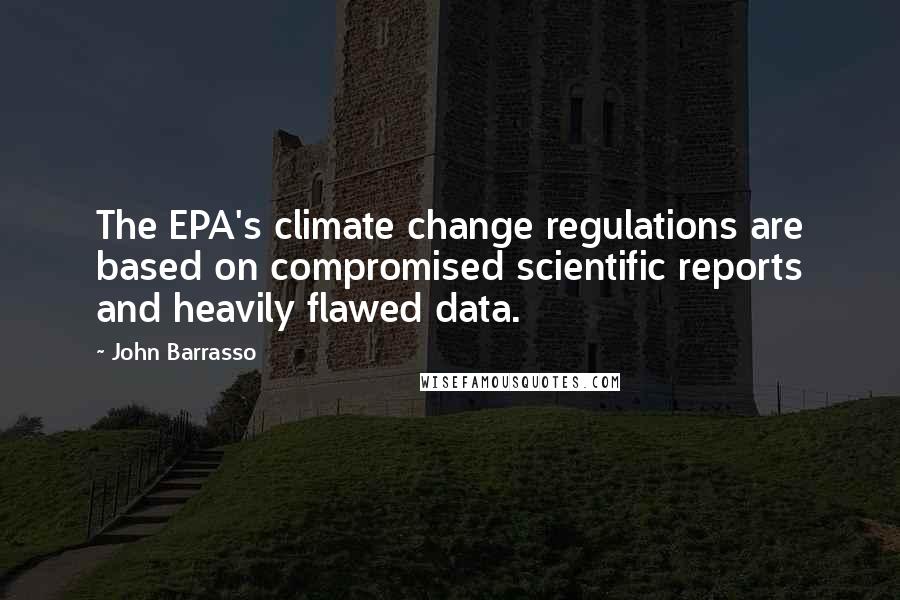 John Barrasso quotes: The EPA's climate change regulations are based on compromised scientific reports and heavily flawed data.