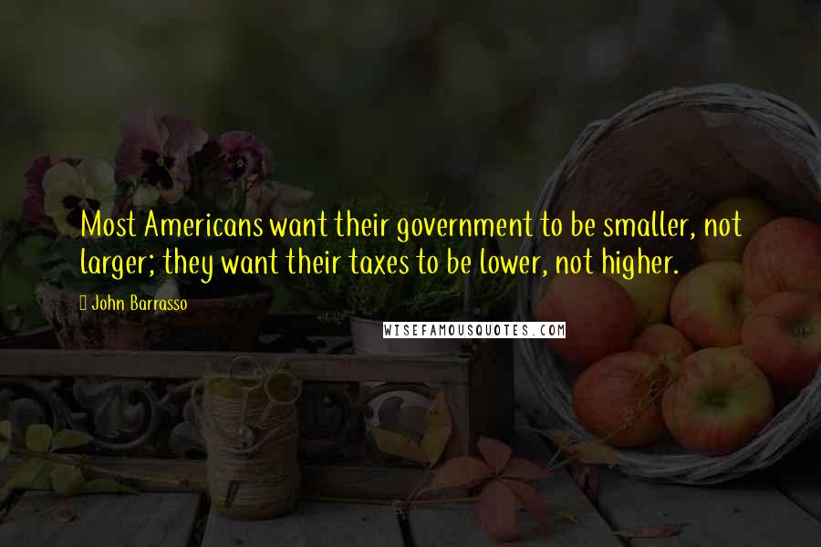 John Barrasso quotes: Most Americans want their government to be smaller, not larger; they want their taxes to be lower, not higher.