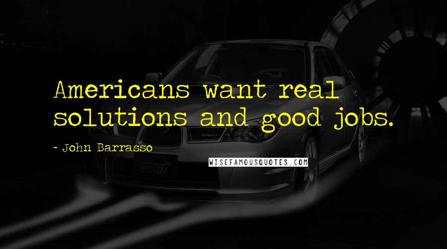 John Barrasso quotes: Americans want real solutions and good jobs.