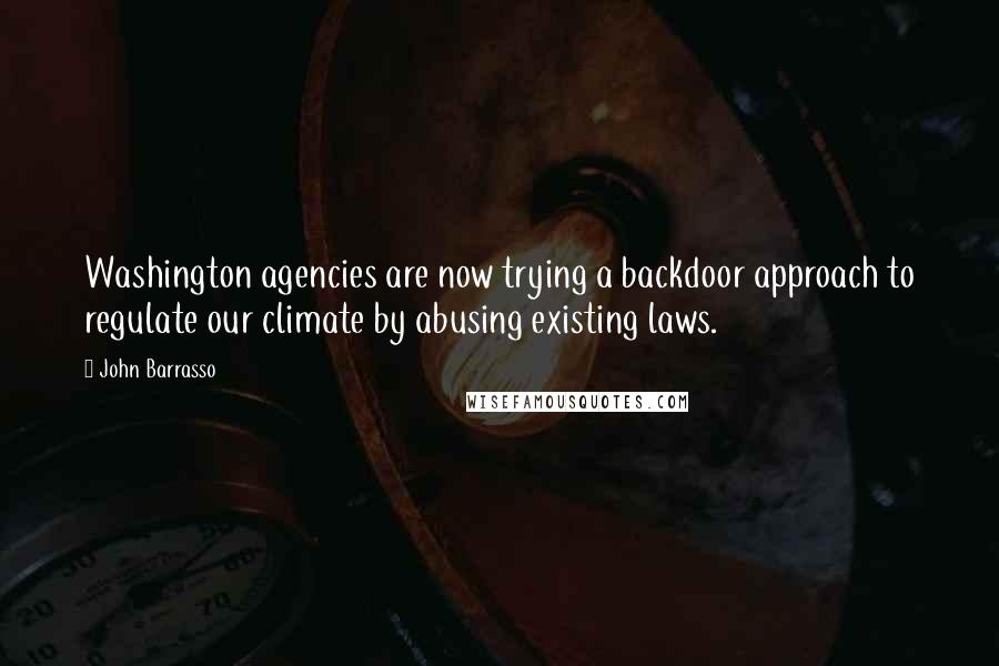 John Barrasso quotes: Washington agencies are now trying a backdoor approach to regulate our climate by abusing existing laws.