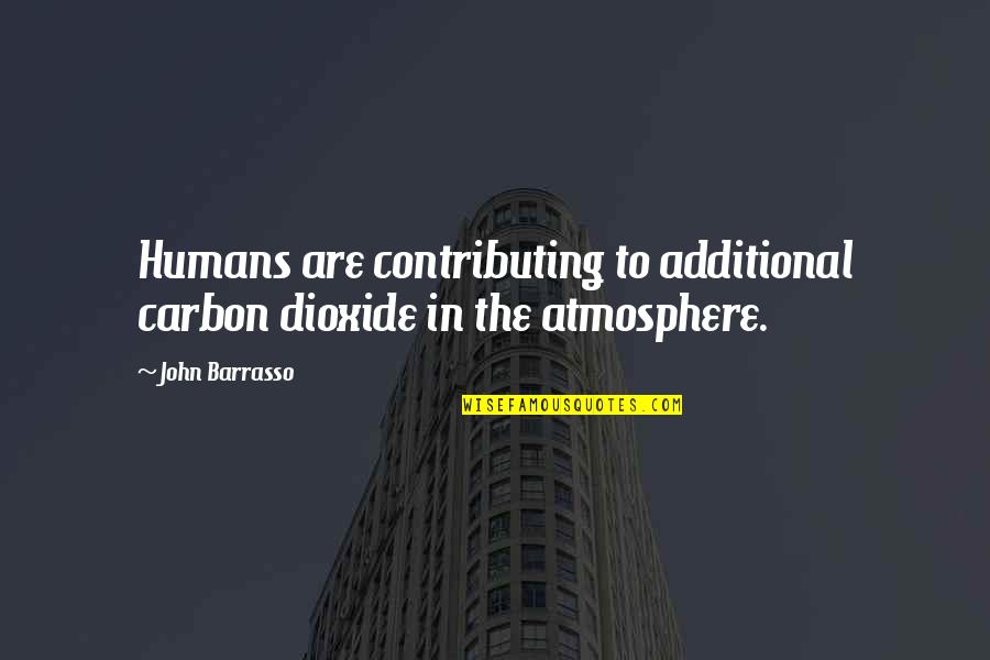 John Barrasso Quotes By John Barrasso: Humans are contributing to additional carbon dioxide in